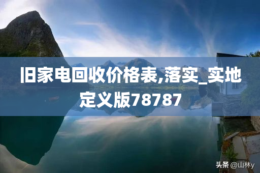 旧家电回收价格表,落实_实地定义版78787