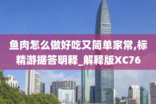 鱼肉怎么做好吃又简单家常,标精游据答明释_解释版XC76