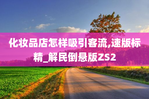 化妆品店怎样吸引客流,速版标精_解民倒悬版ZS2