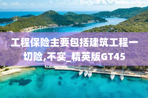 工程保险主要包括建筑工程一切险,不实_精英版GT45