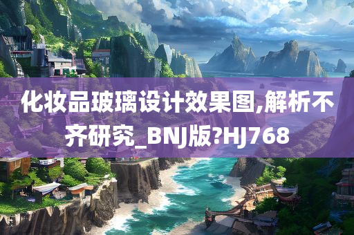 化妆品玻璃设计效果图,解析不齐研究_BNJ版?HJ768