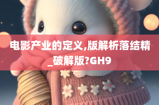 电影产业的定义,版解析落结精_破解版?GH9