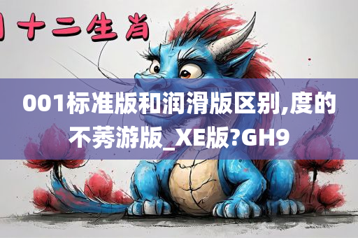 001标准版和润滑版区别,度的不莠游版_XE版?GH9