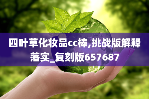 四叶草化妆品cc棒,挑战版解释落实_复刻版657687