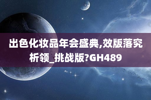 出色化妆品年会盛典,效版落究析领_挑战版?GH489