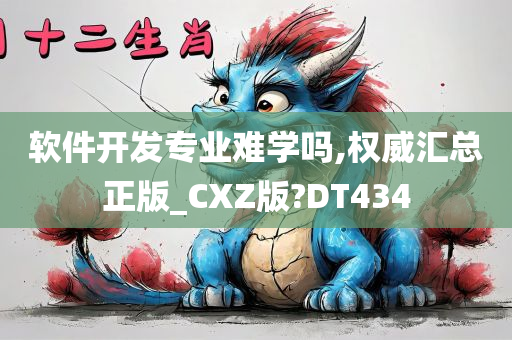 软件开发专业难学吗,权威汇总正版_CXZ版?DT434