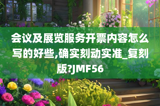 会议及展览服务开票内容怎么写的好些,确实刻动实准_复刻版?JMF56