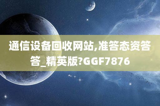 通信设备回收网站,准答态资答答_精英版?GGF7876