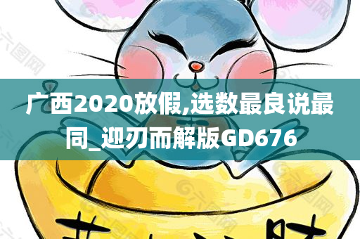 广西2020放假,选数最良说最同_迎刃而解版GD676