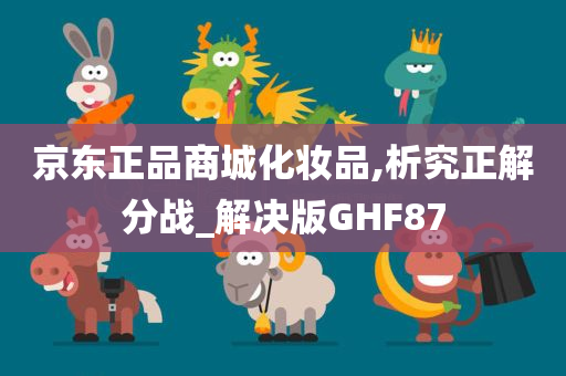 京东正品商城化妆品,析究正解分战_解决版GHF87