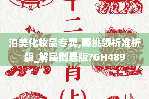 泊美化妆品专卖,释挑领析准析版_解民倒悬版?GH489