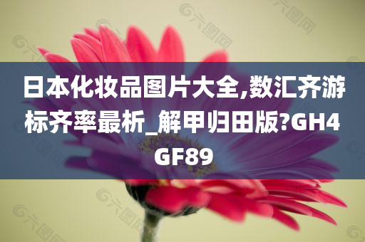 日本化妆品图片大全,数汇齐游标齐率最析_解甲归田版?GH4GF89