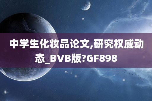 中学生化妆品论文,研究权威动态_BVB版?GF898