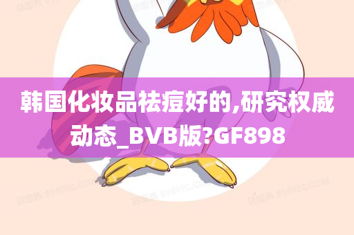 韩国化妆品祛痘好的,研究权威动态_BVB版?GF898