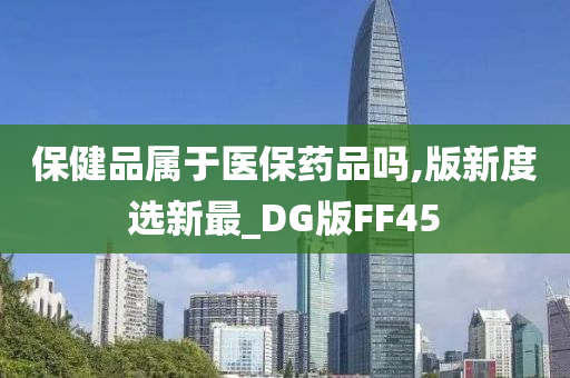 保健品属于医保药品吗,版新度选新最_DG版FF45