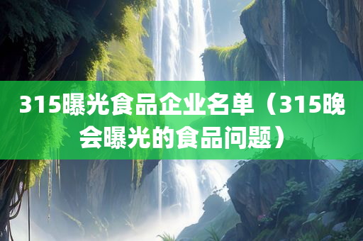 315曝光食品企业名单（315晚会曝光的食品问题）