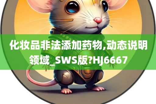 化妆品非法添加药物,动态说明领域_SWS版?HJ6667