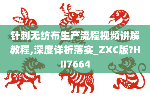 针刺无纺布生产流程视频讲解教程,深度详析落实_ZXC版?HII7664