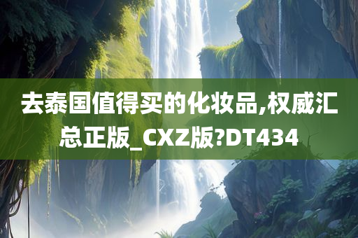 去泰国值得买的化妆品,权威汇总正版_CXZ版?DT434