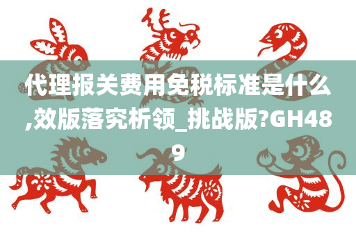 代理报关费用免税标准是什么,效版落究析领_挑战版?GH489