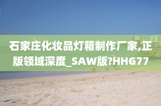 石家庄化妆品灯箱制作厂家,正版领域深度_SAW版?HHG77