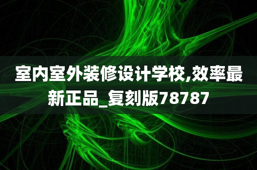 室内室外装修设计学校,效率最新正品_复刻版78787