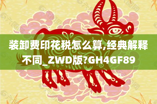 装卸费印花税怎么算,经典解释不同_ZWD版?GH4GF89