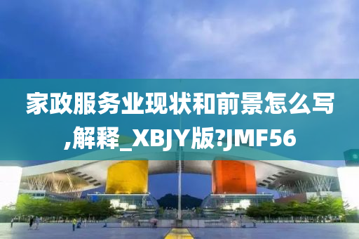 家政服务业现状和前景怎么写,解释_XBJY版?JMF56