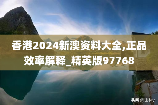 香港2024新澳资料大全,正品效率解释_精英版97768