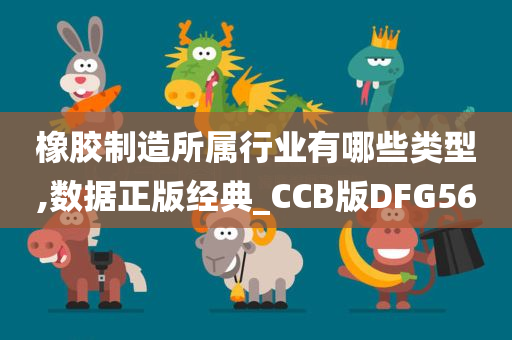 橡胶制造所属行业有哪些类型,数据正版经典_CCB版DFG56