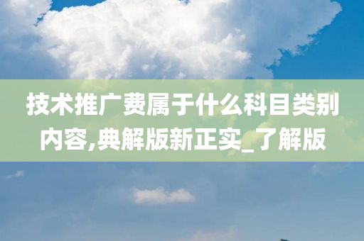 技术推广费属于什么科目类别内容,典解版新正实_了解版