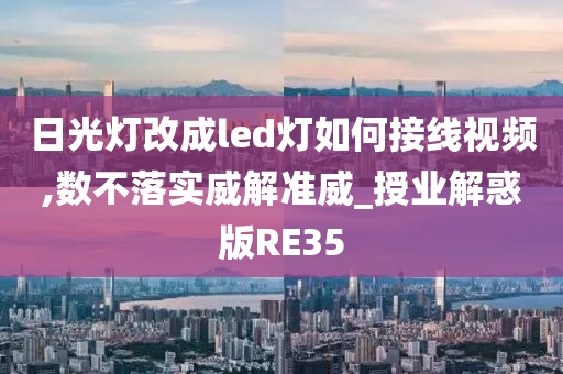 日光灯改成led灯如何接线视频,数不落实威解准威_授业解惑版RE35