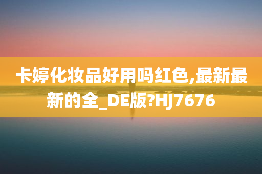 卡婷化妆品好用吗红色,最新最新的全_DE版?HJ7676