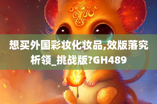 想买外国彩妆化妆品,效版落究析领_挑战版?GH489