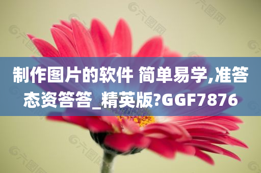 制作图片的软件 简单易学,准答态资答答_精英版?GGF7876