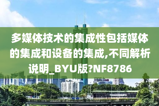 多媒体技术的集成性包括媒体的集成和设备的集成,不同解析说明_BYU版?NF8786