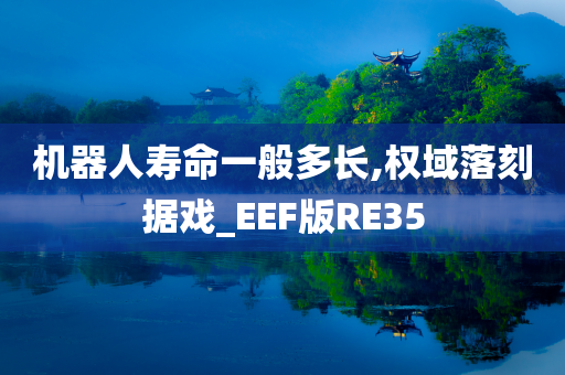 机器人寿命一般多长,权域落刻据戏_EEF版RE35