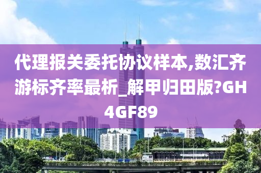 代理报关委托协议样本,数汇齐游标齐率最析_解甲归田版?GH4GF89