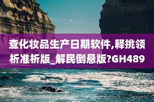 查化妆品生产日期软件,释挑领析准析版_解民倒悬版?GH489