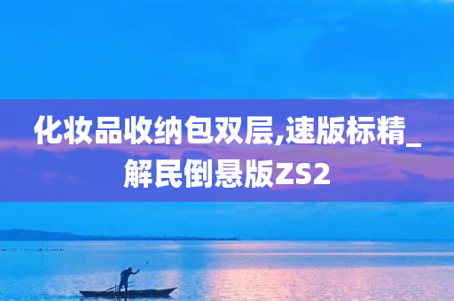 化妆品收纳包双层,速版标精_解民倒悬版ZS2