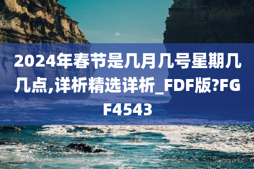 2024年春节是几月几号星期几几点,详析精选详析_FDF版?FGF4543