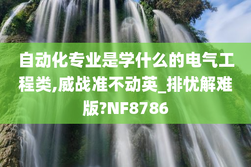 自动化专业是学什么的电气工程类,威战准不动英_排忧解难版?NF8786