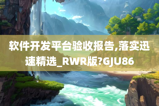 软件开发平台验收报告,落实迅速精选_RWR版?GJU86