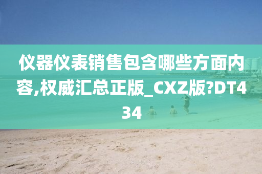 仪器仪表销售包含哪些方面内容,权威汇总正版_CXZ版?DT434