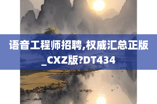 语音工程师招聘,权威汇总正版_CXZ版?DT434