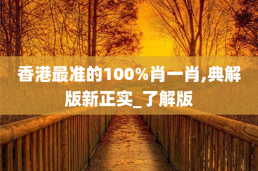 香港最准的100%肖一肖,典解版新正实_了解版