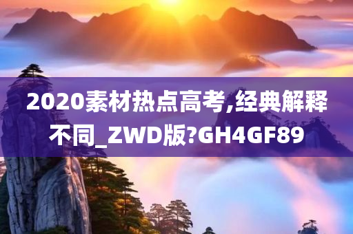 2020素材热点高考,经典解释不同_ZWD版?GH4GF89