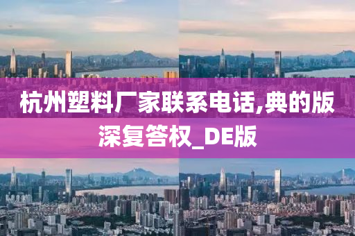 杭州塑料厂家联系电话,典的版深复答权_DE版