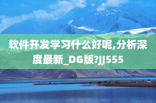 软件开发学习什么好呢,分析深度最新_DG版?JJ555