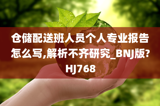 仓储配送班人员个人专业报告怎么写,解析不齐研究_BNJ版?HJ768